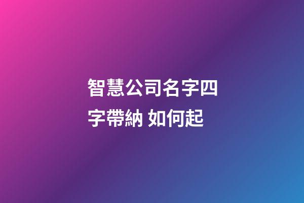 智慧公司名字四字帶納 如何起-第1張-公司起名-玄機派